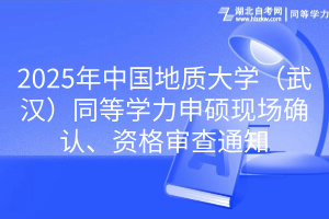 2025年中国地质大学（武汉）同等学力申硕现场确认、资格审查通知