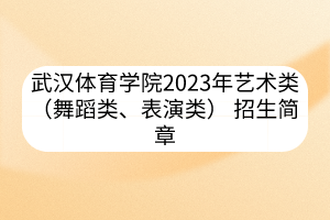 武汉体育学院2023年艺术类（舞蹈类、表演类） 招生简章