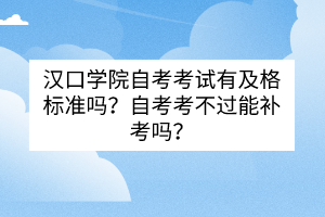 汉口学院自考考试有及格标准吗？自考考不过能补考吗？