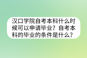 汉口学院自考本科什么时候可以申请毕业？自考本科的毕业的条件是什么？