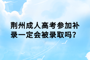 荆州成人高考参加补录一定会被录取吗？