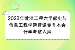 2023年武汉工程大学邮电与信息工程学院普通专升本会计学考试大纲