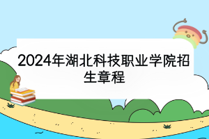 2024年湖北科技职业学院招生章程