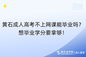 黄石成人高考不上网课能毕业吗？想毕业学分要拿够！