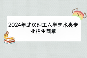 2024年武汉理工大学艺术类专业招生简章