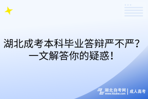 湖北成考本科毕业答辩严不严？一文解答你的疑惑！