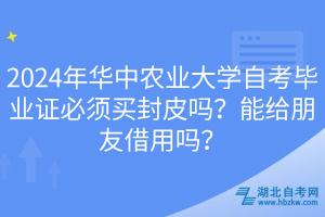 2024年华中农业大学自考毕业证必须买封皮吗？能给朋友借用吗？