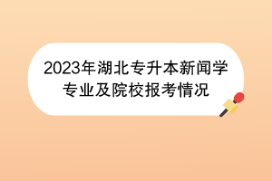 2023年湖北专升本新闻学专业及院校报考情况