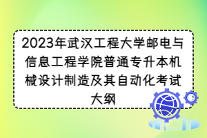 2023年武汉工程大学邮电与信息工程学院普通专升本机械设计制造及其自动化考试大纲