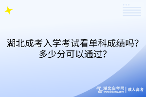 湖北成考入学考试看单科成绩吗？多少分可以通过？