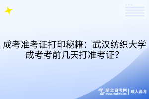 成考准考证打印秘籍：武汉纺织大学成考考前几天打准考证？