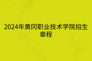 2024年黄冈职业技术学院招生章程