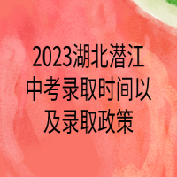 2023湖北潜江中考录取时间以及录取政策