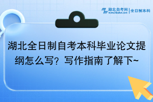 湖北全日制自考本科毕业论文提纲怎么写？写作指南了解下~