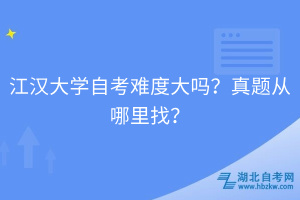 江汉大学自考难度大吗？真题从哪里找？