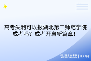 高考失利可以报湖北第二师范学院成考吗？成考开启新篇章！