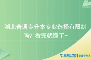 湖北普通专升本专业选择有限制吗？看完就懂了~