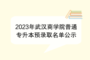 2023年武汉商学院普通专升本预录取名单公示