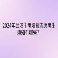 2024年武汉中考填报志愿考生须知有哪些？