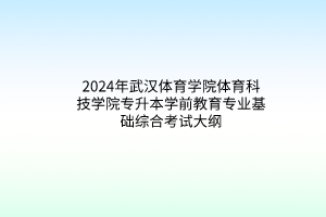 2024年武汉体育学院体育科技学院专升本学前教育专业基础综合考试大纲