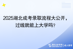 2025湖北成考录取流程大公开，过线就能上大学吗？