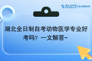 湖北全日制自考动物医学专业好考吗？一文解答~