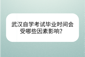 武汉自学考试毕业时间会受哪些因素影响？