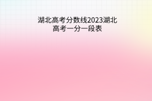 湖北高考分数线2023湖北高考一分一段表