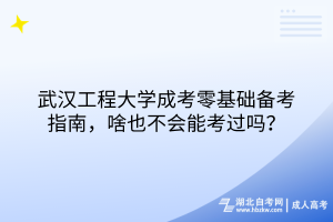 武汉工程大学成考零基础备考指南，啥也不会能考过吗？