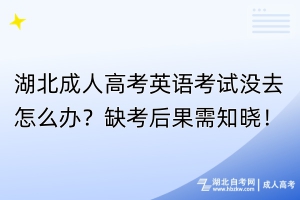 湖北成人高考英语考试没去怎么办？缺考后果需知晓！