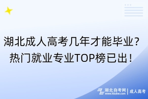 湖北成人高考几年才能毕业？热门就业专业TOP榜已出！