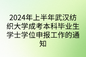 2024年上半年武汉纺织大学成考本科毕业生学士学位申报工作的通知