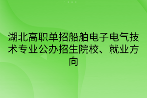 湖北高职单招船舶电子电气技术专业公办招生院校、就业方向