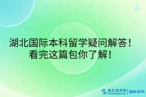 湖北国际本科留学疑问解答！看完这篇包你了解！