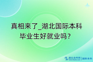 真相来了_湖北国际本科毕业生好就业吗？