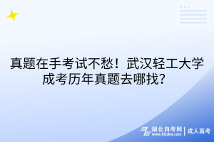 真题在手考试不愁！武汉轻工大学成考历年真题去哪找？