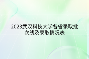 2023武汉科技大学各省录取批次线及录取情况表