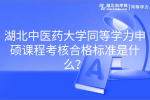 湖北中医药大学同等学力申硕课程考核合格标准是什么？