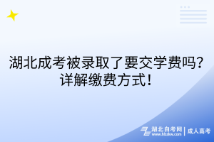 湖北成考被录取了要交学费吗？详解缴费方式！