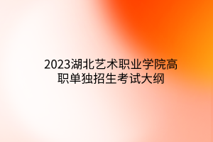 2023湖北交通职业技术学院单独招生考试大纲