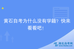 黄石自考为什么没有学籍？快来看看吧！