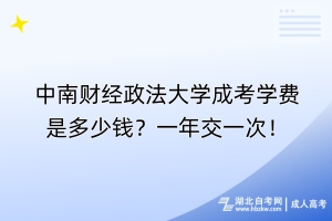 中南财经政法大学成考学费是多少钱？一年交一次！