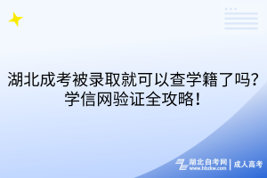 湖北成考被录取就可以查学籍了吗？学信网验证全攻略！