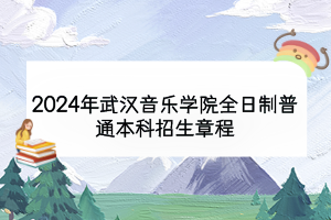 2024年武汉音乐学院全日制普通本科招生章程