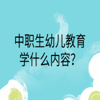 中职生幼儿教育学什么内容？