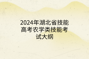 2024年湖北省技能高考农学类技能考试大纲