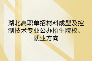 湖北高职单招材料成型及控制技术专业公办招生院校、就业方向