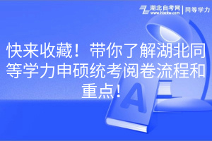 快来收藏！带你了解湖北同等学力申硕统考阅卷流程和重点！