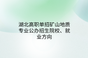 湖北高职单招矿山地质专业公办招生院校、就业方向