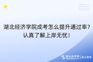 湖北经济学院成考怎么提升通过率？认真了解上岸无忧！